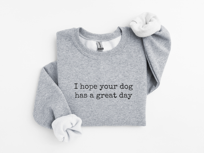 I Hope Your Dog Has a Great Day Sweatshirt