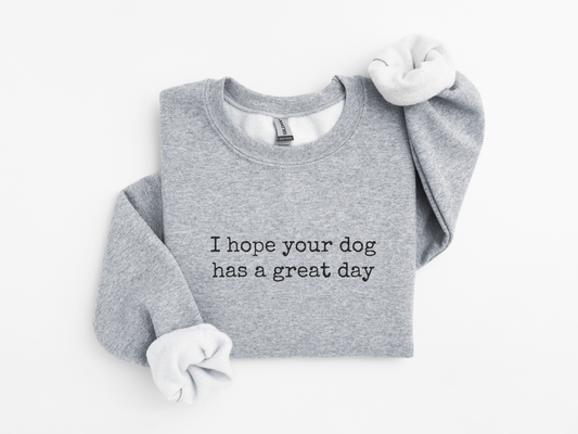 I Hope Your Dog Has a Great Day Sweatshirt